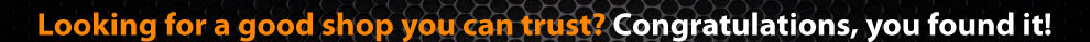 Looking for a good shop you can trust? Congratulations, you found it!